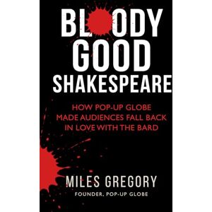 Gregory, Miles Bloody Good Shakespeare: How Pop-up Globe made audiences fall back in love with the Bard Gregory, Miles Bloody Good Shakespeare: How Pop-up Globe made audiences fall back in love with the Bard