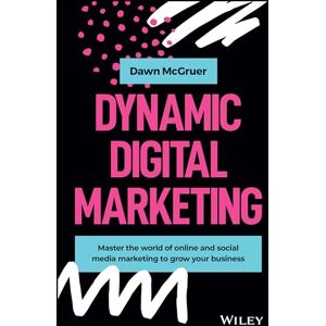 McGruer, Dawn Dynamic Digital Marketing: Master the World of Online and Social Media Marketing to Grow Your Business McGruer, Dawn Dynamic Digital Marketing: Master the World of Online and Social Media Marketing to Grow Your Business