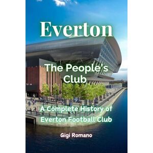 Romano, Gigi Everton: The People's Club a Complete History of Everton Football Cl Romano, Gigi Everton: The People's Club a Complete History of Everton Football Cl