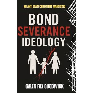 Goodwick, Galen Fox Bond Severance Ideology: How The State Destroys Families And Puts Children At Greater Risk Goodwick, Galen Fox Bond Severance Ideology: How The State Destroys Families And Puts Children At Greater Risk
