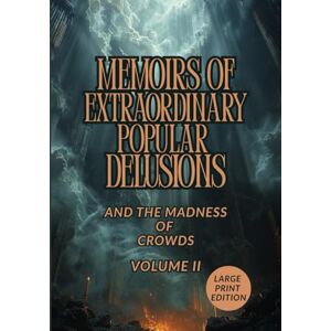 MACKAY, CHARLES MEMOIRS OF EXTRAORDINARY POPULAR DELUSIONS AND THE MADNESS OF CROWDS. VOLUME II (LARGE PRINT EDITION): A Historical Exploration of Faith, Superstition, and the Dark Psychology of Collective Belief MACKAY, CHARLES MEMOIRS OF EXTRAORDINARY POPULAR DELUSIONS AND THE MADNESS OF CROWDS. VOLUME II (LARGE PRINT EDITION): A Historical Exploration of Faith, Superstition, and the Dark Psychology of Collective Belief
