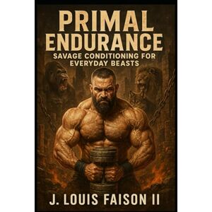 Faison II, J. Louis Primal Endurance: Savage Conditioning for Everyday Beasts Faison II, J. Louis Primal Endurance: Savage Conditioning for Everyday Beasts