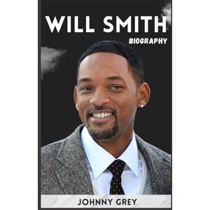 GREY, JOHNNY BIOGRAPHY OF WILL SMITH: THE STORY OF REINVENTION AND RESILIENCE GREY, JOHNNY BIOGRAPHY OF WILL SMITH: THE STORY OF REINVENTION AND RESILIENCE