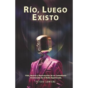 LUMIERE, TETSUO RÍO, LUEGO EXISTO: Vida, muerte y resurrección de un comediante enamorado de la rubia equivocada. (Lumiere Humor Collection) LUMIERE, TETSUO RÍO, LUEGO EXISTO: Vida, muerte y resurrección de un comediante enamorado de la rubia equivocada. (Lumiere Humor Collection)