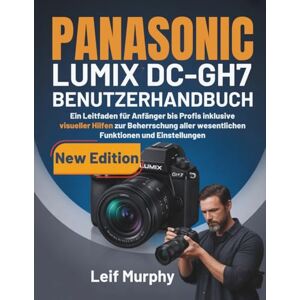 Murphy, Leif PANASONIC LUMIX DC-GH7 BENUTZERHANDBUCH: Ein Leitfaden für Anfänger bis Profis inklusive visueller Hilfen zur Beherrschung aller wesentlichen Funktionen und Einstellungen Murphy, Leif PANASONIC LUMIX DC-GH7 BENUTZERHANDBUCH: Ein Leitfaden für Anfänger bis Profis inklusive visueller Hilfen zur Beherrschung aller wesentlichen Funktionen und Einstellungen