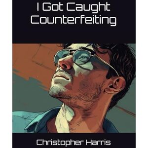 Harris, Christopher I Got Caught Counterfeiting Harris, Christopher I Got Caught Counterfeiting