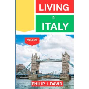 DAVID, PHILIP J. LIVING IN ITALY 2025/2026: EVERYTHING YOU NEED TO KNOW BEFORE STARTING YOUR NEXT CHAPTER ABROAD DAVID, PHILIP J. LIVING IN ITALY 2025/2026: EVERYTHING YOU NEED TO KNOW BEFORE STARTING YOUR NEXT CHAPTER ABROAD