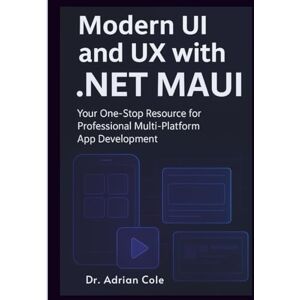 Cole, Dr. Adrian Modern UI and UX with .NET MAUI: Your One-Stop Resource for Professional Multi-Platform App Development Cole, Dr. Adrian Modern UI and UX with .NET MAUI: Your One-Stop Resource for Professional Multi-Platform App Development