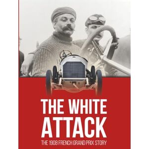 DOBAI, Alexandru THE WHITE ATTACK: The 1908 French Grand Prix Story DOBAI, Alexandru THE WHITE ATTACK: The 1908 French Grand Prix Story