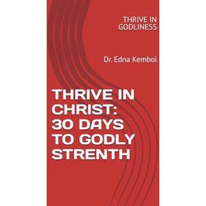 Kemboi, Dr. Edna THRIVE IN CHRIST: 30 DAYS TO GODLY STRENTH: THRIVE IN GODLINESS (THRIVE IN LIFE) Kemboi, Dr. Edna THRIVE IN CHRIST: 30 DAYS TO GODLY STRENTH: THRIVE IN GODLINESS (THRIVE IN LIFE)