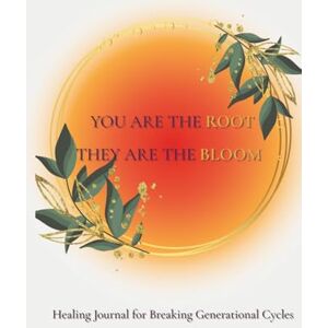 Laurent, Amelia You Are The Root. They Are The Bloom: Healing Journal for breaking Generational Cycles Laurent, Amelia You Are The Root. They Are The Bloom: Healing Journal for breaking Generational Cycles