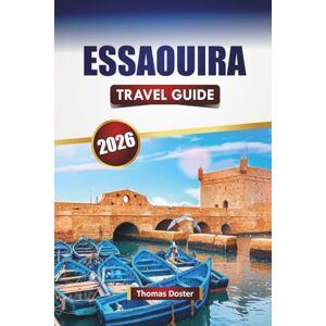 Doster, Thomas ESSAOUIRA TRAVEL GUIDE 2026: Discover Top Beaches, Historic Landmarks, Local Cuisine, and Cultural Experiences in Morocco’s Coastal City Doster, Thomas ESSAOUIRA TRAVEL GUIDE 2026: Discover Top Beaches, Historic Landmarks, Local Cuisine, and Cultural Experiences in Morocco’s Coastal City
