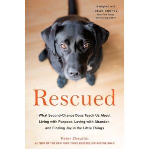 Zheutlin, Peter Rescued: What Second-Chance Dogs Teach Us About Living with Purpose, Loving with Abandon, and Finding Joy in the Little Things Zheutlin, Peter Rescued: What Second-Chance Dogs Teach Us About Living with Purpose, Loving with Abandon, and Finding Joy in the Little Things