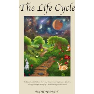 Nisbet, Rich The Life Cycle: An Educational Children's Story and Metaphysical Explanation of Before, During, and After the Life of a Human Being on This Planet Nisbet, Rich The Life Cycle: An Educational Children's Story and Metaphysical Explanation of Before, During, and After the Life of a Human Being on This Planet