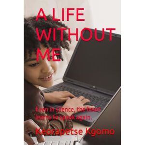 Kgomo, Keorapetse Piet A LIFE WITHOUT ME: Even in silence, the heart learns to speak again. Kgomo, Keorapetse Piet A LIFE WITHOUT ME: Even in silence, the heart learns to speak again.
