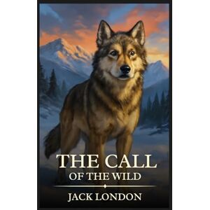 London, Jack The Call of the Wild: Timeless Edition Featuring Authentic Illustrations London, Jack The Call of the Wild: Timeless Edition Featuring Authentic Illustrations