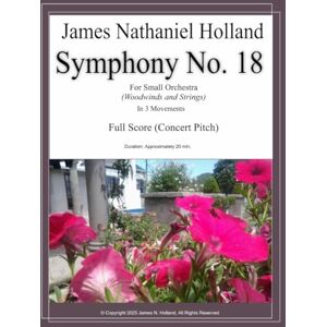 Holland, James Nathaniel Symphony No. 18: For Small Orchestra (Woodwinds and Strings) Full Score (Symphonies for Orchestra of James Nathaniel Holland) Holland, James Nathaniel Symphony No. 18: For Small Orchestra (Woodwinds and Strings) Full Score (Symphonies for Orchestra of James Nathaniel Holland)