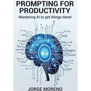 Moreno, Jorge Prompting for Productivity: Mastering AI To Get Things Done! Moreno, Jorge Prompting for Productivity: Mastering AI To Get Things Done!