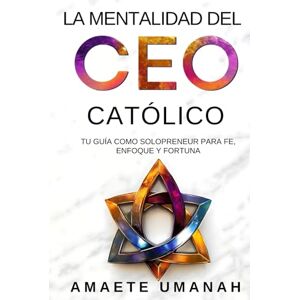 Umanah, Amaete La Mentalidad del CEO Católico: Tu Guía como Solopreneur para Fe, Enfoque y Fortuna Umanah, Amaete La Mentalidad del CEO Católico: Tu Guía como Solopreneur para Fe, Enfoque y Fortuna