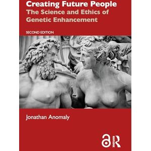 Anomaly, Jonathan Creating Future People: The Science and Ethics of Genetic Enhancement Anomaly, Jonathan Creating Future People: The Science and Ethics of Genetic Enhancement