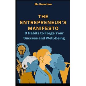 How, Mr. Know The Entrepreneur's Manifesto: 9 Habits to Forge Your Success and Well-being How, Mr. Know The Entrepreneur's Manifesto: 9 Habits to Forge Your Success and Well-being