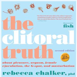 Rebecca Chalker Clitoral Truth, The (2nd Edition): About Pleasure, Orgasm, Female Ejaculation, the G-Spot, and Masturbation Rebecca Chalker Clitoral Truth, The (2nd Edition): About Pleasure, Orgasm, Female Ejaculation, the G-Spot, and Masturbation