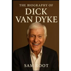 Root, Sam The Biography of Dick Van Dyke: The Story of America’s Beloved Entertainer Root, Sam The Biography of Dick Van Dyke: The Story of America’s Beloved Entertainer