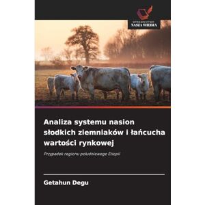 Degu, Getahun Analiza systemu nasion slodkich ziemniaków i lańcucha wartości rynkowej: Przypadek regionu po¿udniowego Etiopii Degu, Getahun Analiza systemu nasion slodkich ziemniaków i lańcucha wartości rynkowej: Przypadek regionu po¿udniowego Etiopii