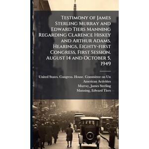 Murray, James Sterling Testimony of James Sterling Murray and Edward Tiers Manning Regarding Clarence Hiskey and Arthur Adams. Hearings, Eighty-first Congress, First Session. August 14 and October 5, 1949 Murray, James Sterling Testimony of James Sterling Murray and Edward Tiers Manning Regarding Clarence Hiskey and Arthur Adams. Hearings, Eighty-first Congress, First Session. August 14 and October 5, 1949