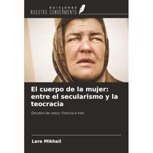 Mikhail, Lara El cuerpo de la mujer: entre el secularismo y la teocracia: Estudios de casos: Francia e Irán Mikhail, Lara El cuerpo de la mujer: entre el secularismo y la teocracia: Estudios de casos: Francia e Irán