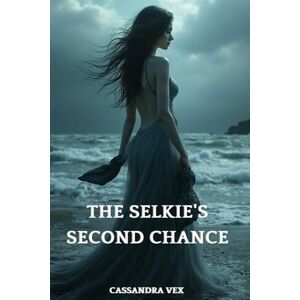 Vex, Cassandra The Selkie's Second Chance: A Fantasy Romance of Love, Fate, and the Sea Vex, Cassandra The Selkie's Second Chance: A Fantasy Romance of Love, Fate, and the Sea