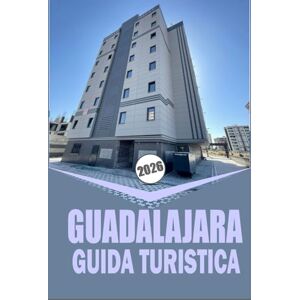 Woodby, Adam N. GUADALAJARA GUIDA TURISTICA 2026: "Completa l'esplorazione della città e della campagna con approfondimenti sulla cultura, la ristorazione e l'avventura Woodby, Adam N. GUADALAJARA GUIDA TURISTICA 2026: "Completa l'esplorazione della città e della campagna con approfondimenti sulla cultura, la ristorazione e l'avventura
