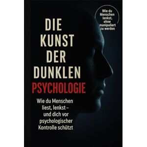 Sinclair, Magnus Die Kunst der dunklen Psychologie: Wie du Menschen liest, lenkst – und dich vor psychologischer Kontrolle schützt Sinclair, Magnus Die Kunst der dunklen Psychologie: Wie du Menschen liest, lenkst – und dich vor psychologischer Kontrolle schützt