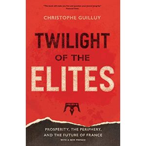 Guilluy, Christophe Twilight of the Elites: Prosperity, the Periphery, and the Future of France Guilluy, Christophe Twilight of the Elites: Prosperity, the Periphery, and the Future of France