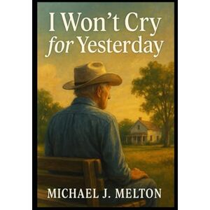 Melton, Michael J. I Won't Cry For Yesterday Melton, Michael J. I Won't Cry For Yesterday