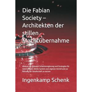 Schenk, Ingenkamp Die Fabian Society – Architekten der stillen Machtübernahme: Analyse der globalen Schattenregierung und Strategien für Unternehmer, dieses System ... und zur Rettung der Gesellschaft zu nutzen Schenk, Ingenkamp Die Fabian Society – Architekten der stillen Machtübernahme: Analyse der globalen Schattenregierung und Strategien für Unternehmer, dieses System ... und zur Rettung der Gesellschaft zu nutzen