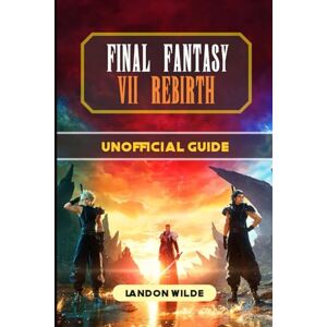 Wilde, Landon Final Fantasy VII Rebirth Unofficial Guide Wilde, Landon Final Fantasy VII Rebirth Unofficial Guide