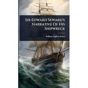 Porter, William Ogilvie Sir Edward Seward's Narrative Of His Shipwreck Porter, William Ogilvie Sir Edward Seward's Narrative Of His Shipwreck