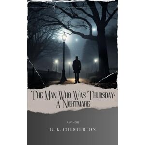 Chesterton, G. K. The Man Who Was Thursday: A Nightmare: Delve into the Twists of The Man Who Was Thursday Chesterton. The Original Classic (annotated) Chesterton, G. K. The Man Who Was Thursday: A Nightmare: Delve into the Twists of The Man Who Was Thursday Chesterton. The Original Classic (annotated)