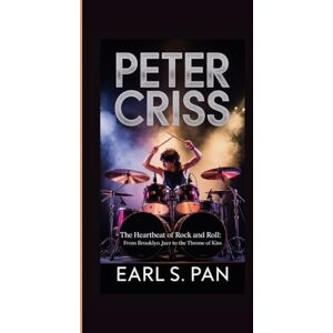 Pan, Earl S. Peter Criss: The Heartbeat of Rock and Roll: From Brooklyn Jazz to the Throne of Kiss Pan, Earl S. Peter Criss: The Heartbeat of Rock and Roll: From Brooklyn Jazz to the Throne of Kiss