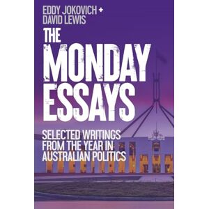 Jokovich, Eddy The Monday Essays: Selected writings from the year in Australian politics Jokovich, Eddy The Monday Essays: Selected writings from the year in Australian politics