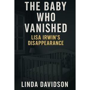 Davidson, Linda The Baby Who Vanished: Lisa Irwin’s Disappearance Davidson, Linda The Baby Who Vanished: Lisa Irwin’s Disappearance