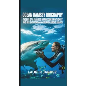 R JAROSZ, LAURI OCEAN RAMSEY BIOGRAPHY: The Life of a Fearless Marine Conservationist and Her Extraordinary Journey Among Sharks R JAROSZ, LAURI OCEAN RAMSEY BIOGRAPHY: The Life of a Fearless Marine Conservationist and Her Extraordinary Journey Among Sharks