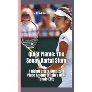 F. Williams, Michele QUIET FLAME–THE SONAY KARTAL STORY: A Rising Star’s Fight for a Place Among Britain’s Next Tennis Elite F. Williams, Michele QUIET FLAME–THE SONAY KARTAL STORY: A Rising Star’s Fight for a Place Among Britain’s Next Tennis Elite