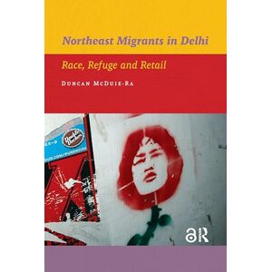 McDuie-Ra, Duncan Northeast Migrants in Delhi: Race, Refuge and Retail: 09 (IIAS Publications series) McDuie-Ra, Duncan Northeast Migrants in Delhi: Race, Refuge and Retail: 09 (IIAS Publications series)