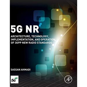 Ahmadi, Sassan 5G NR: Architecture, Technology, Implementation, and Operation of 3GPP New Radio Standards Ahmadi, Sassan 5G NR: Architecture, Technology, Implementation, and Operation of 3GPP New Radio Standards