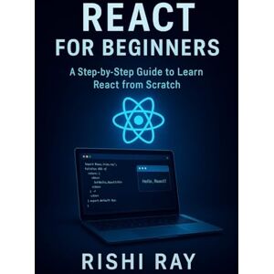 Ray, Rishi React for Beginners: A Step-by-Step Guide to Learn React from Scratch: Master the Fundamentals of Modern Frontend Development Using React, JSX, ... Series: From Beginner to Full-Stack Mastery) Ray, Rishi React for Beginners: A Step-by-Step Guide to Learn React from Scratch: Master the Fundamentals of Modern Frontend Development Using React, JSX, ... Series: From Beginner to Full-Stack Mastery)