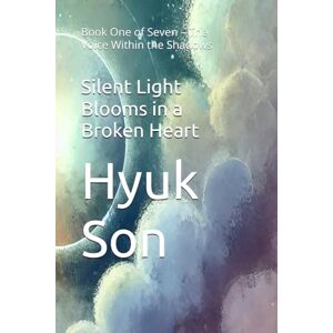 Son, Hyuk Silent Light Blooms in a Broken Heart: Book One of Seven – The Voice Within the Shadows Son, Hyuk Silent Light Blooms in a Broken Heart: Book One of Seven – The Voice Within the Shadows