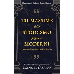 Fasano, Manuel 101 massime dello stoicismo spiegate ai moderni: Una guida alla serenità per ogni fase della vita. Un metodo essenziale per applicare la filosofia alla vita quot (Stoicismo per i moderni) Fasano, Manuel 101 massime dello stoicismo spiegate ai moderni: Una guida alla serenità per ogni fase della vita. Un metodo essenziale per applicare la filosofia alla vita quot (Stoicismo per i moderni)