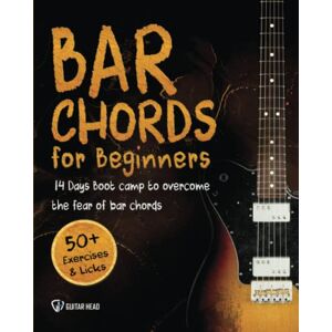 Head, Guitar Bar Chords for Beginners: 14-Day Boot Camp to Overcome the Fear of Bar Chords, Play Clear-Sounding Chords and Conquer the Songs You Skipped Head, Guitar Bar Chords for Beginners: 14-Day Boot Camp to Overcome the Fear of Bar Chords, Play Clear-Sounding Chords and Conquer the Songs You Skipped